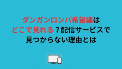 ダンガンロンパ希望編はどこで見れる？配信サービスで見つからない理由とは