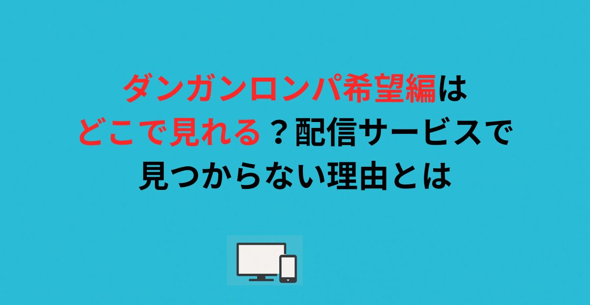 ダンガンロンパ希望編はどこで見れる？配信サービスで見つからない理由とは