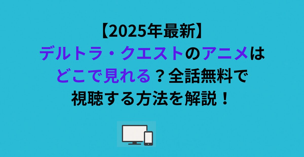 【2026年最新】デルトラ・クエストのアニメはどこで見れる？全話無料で視聴する方法を解説！
