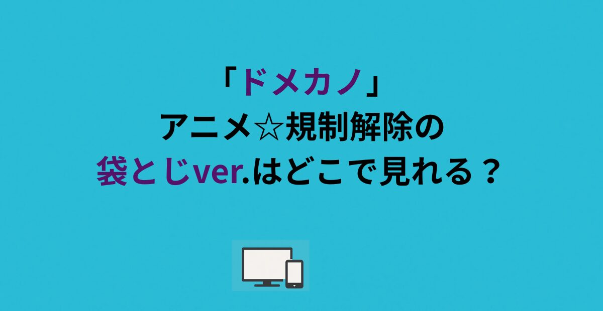 「ドメカノ」アニメ☆規制解除の袋とじver.はどこで見れる？