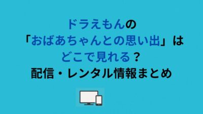 ドラえもんの「おばあちゃんとの思い出」はどこで見れる？配信・レンタル情報まとめ