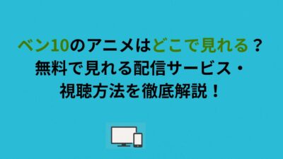 ベン10のアニメはどこで見れる？無料で見れる配信サービス・視聴方法を徹底解説！