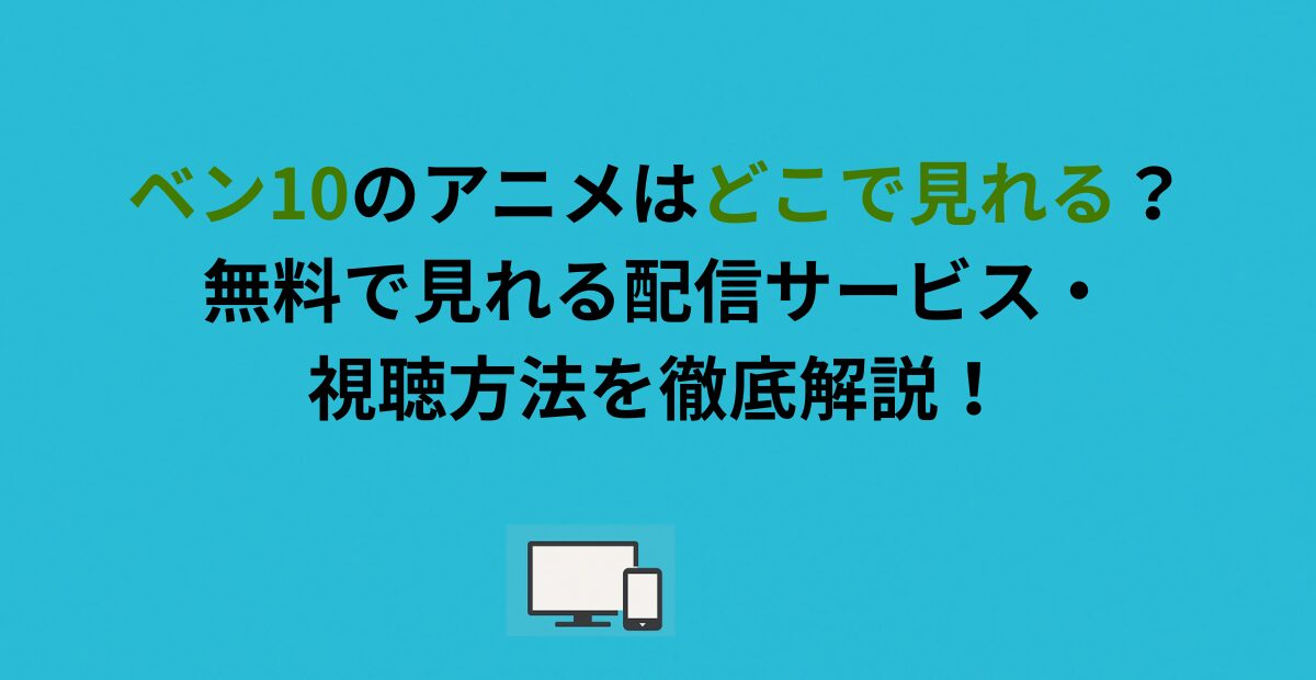 ベン10のアニメはどこで見れる？無料で見れる配信サービス・視聴方法を徹底解説！