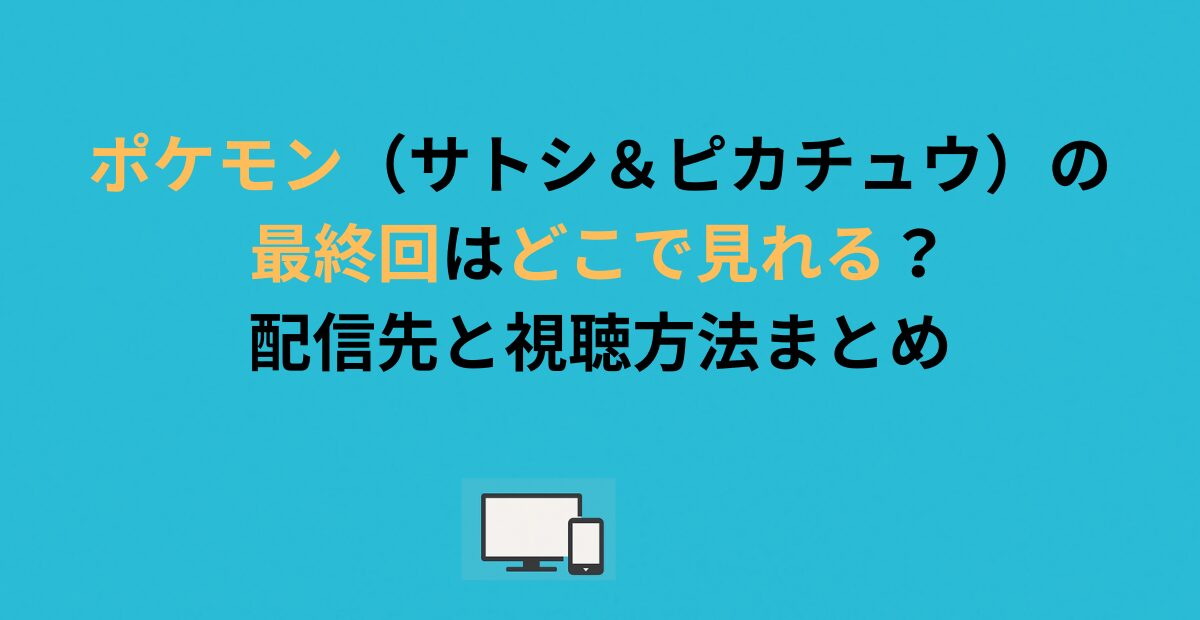 ポケモン（サトシ＆ピカチュウ）の最終回はどこで見れる？配信先と視聴方法まとめ