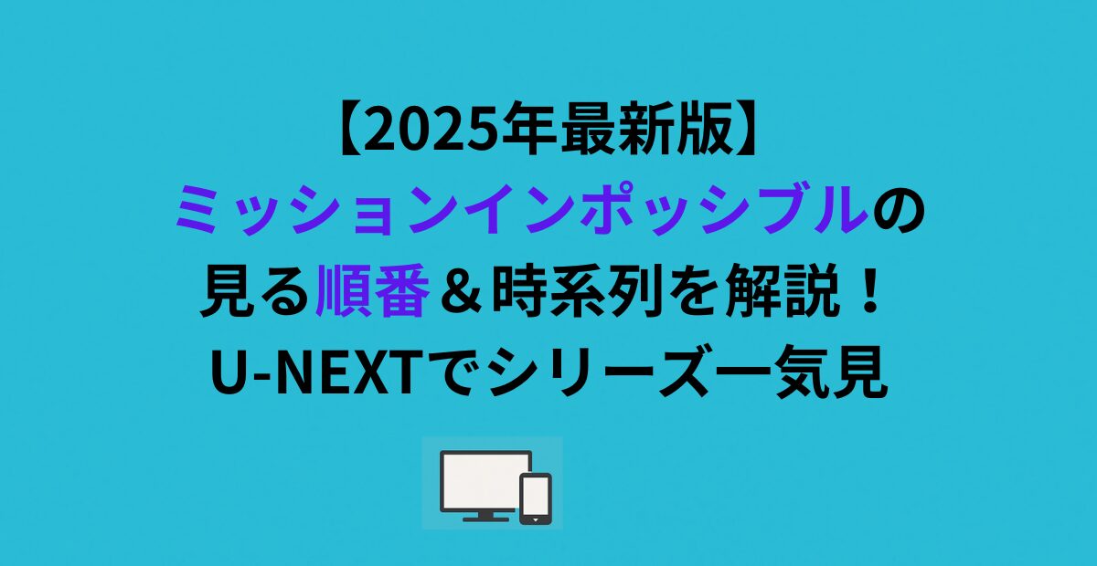【2026年最新版】ミッションインポッシブルの見る順番&時系列を解説!U-NEXTでシリーズ一気見