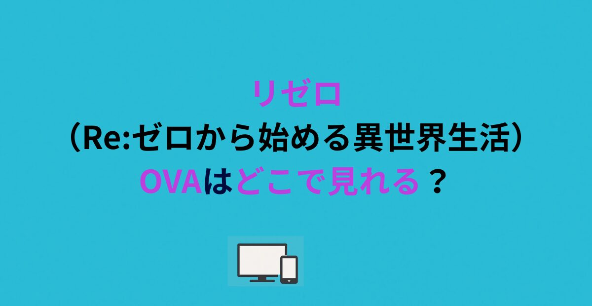 リゼロ（Re:ゼロから始める異世界生活）OVAはどこで見れる？
