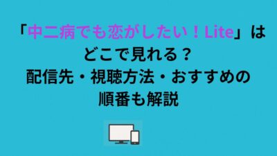 「中二病でも恋がしたい！Lite」はどこで見れる？配信先・視聴方法・おすすめの順番も解説