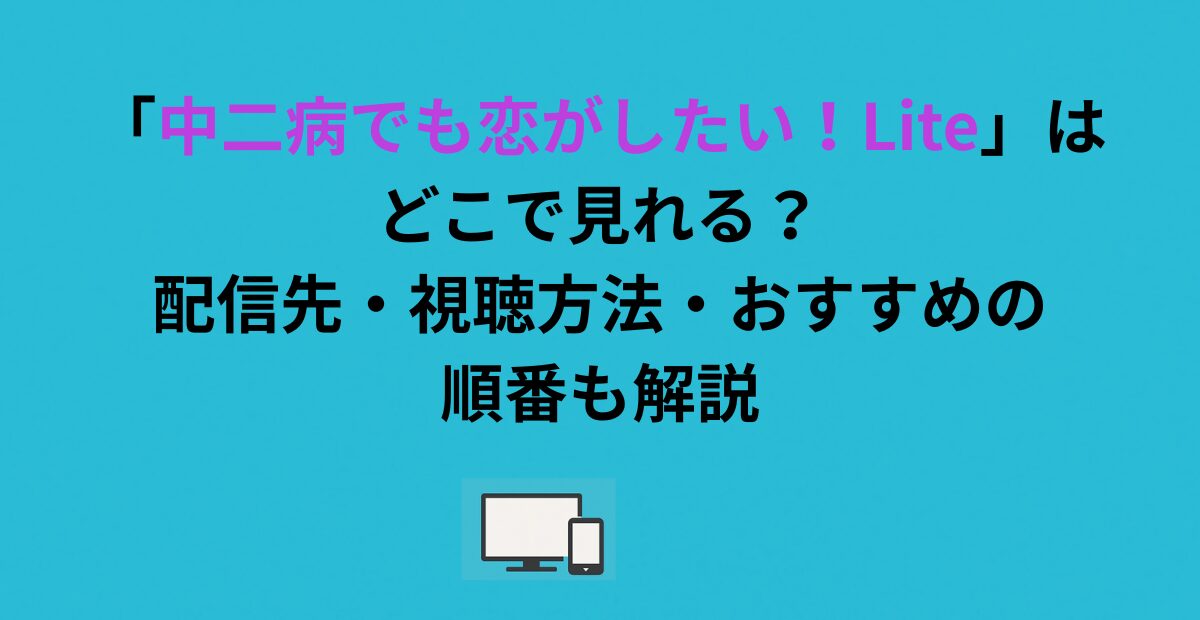 「中二病でも恋がしたい！Lite」はどこで見れる？配信先・視聴方法・おすすめの順番も解説