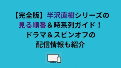 【完全版】半沢直樹シリーズの見る順番＆時系列ガイド！ドラマ＆スピンオフの配信情報も紹介