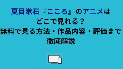 夏目漱石『こころ』のアニメはどこで見れる？無料で見る方法・作品内容・評価まで徹底解説