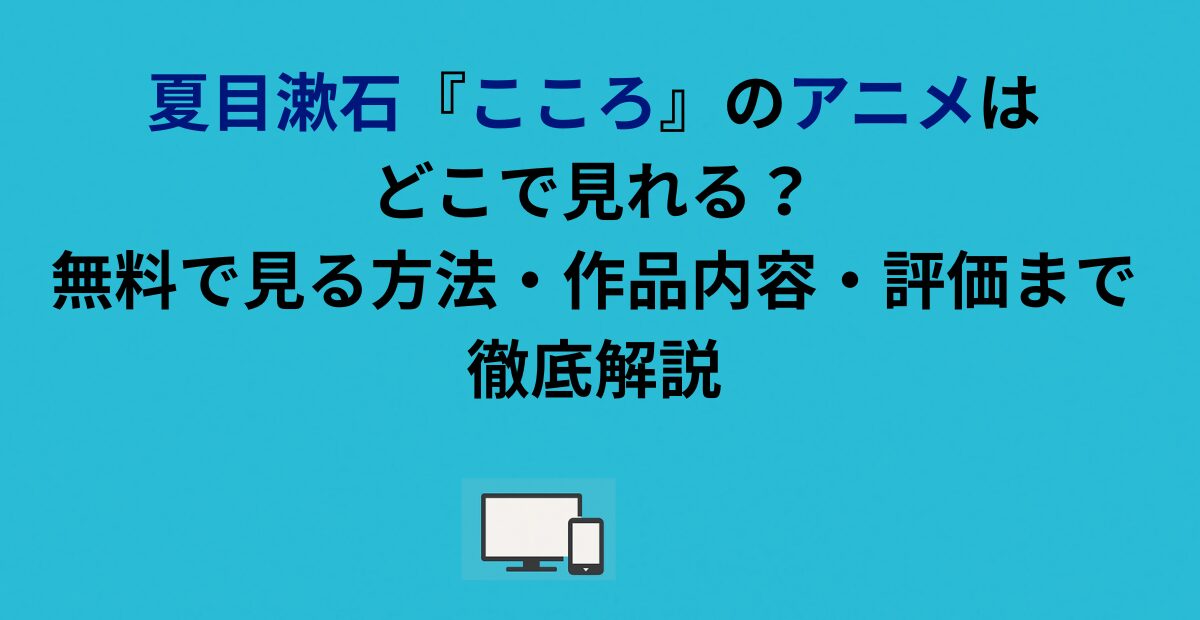 夏目漱石『こころ』のアニメはどこで見れる？無料で見る方法・作品内容・評価まで徹底解説