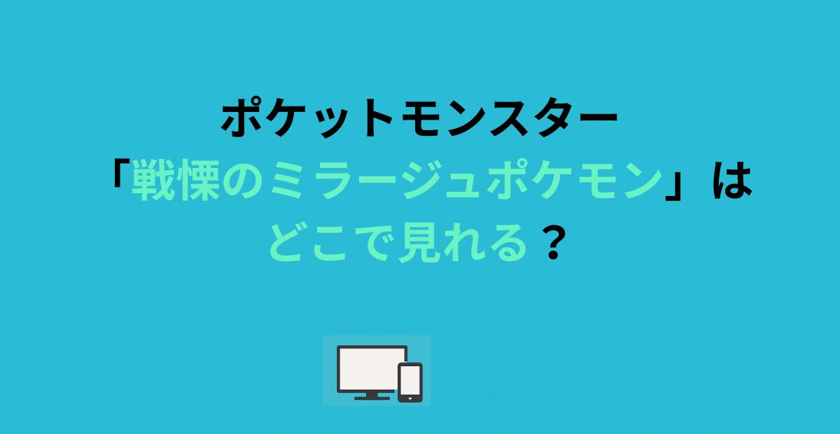 ポケットモンスター「戦慄のミラージュポケモン」はどこで見れる？