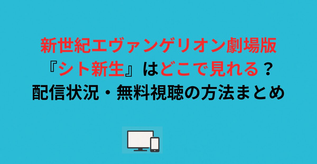 新世紀エヴァンゲリオン劇場版『シト新生』はどこで見れる？配信状況・無料視聴の方法まとめ