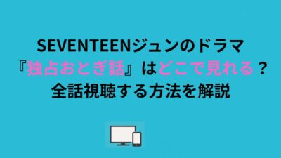 SEVENTEENジュンのドラマ『独占おとぎ話』はどこで見れる？全話視聴する方法を解説