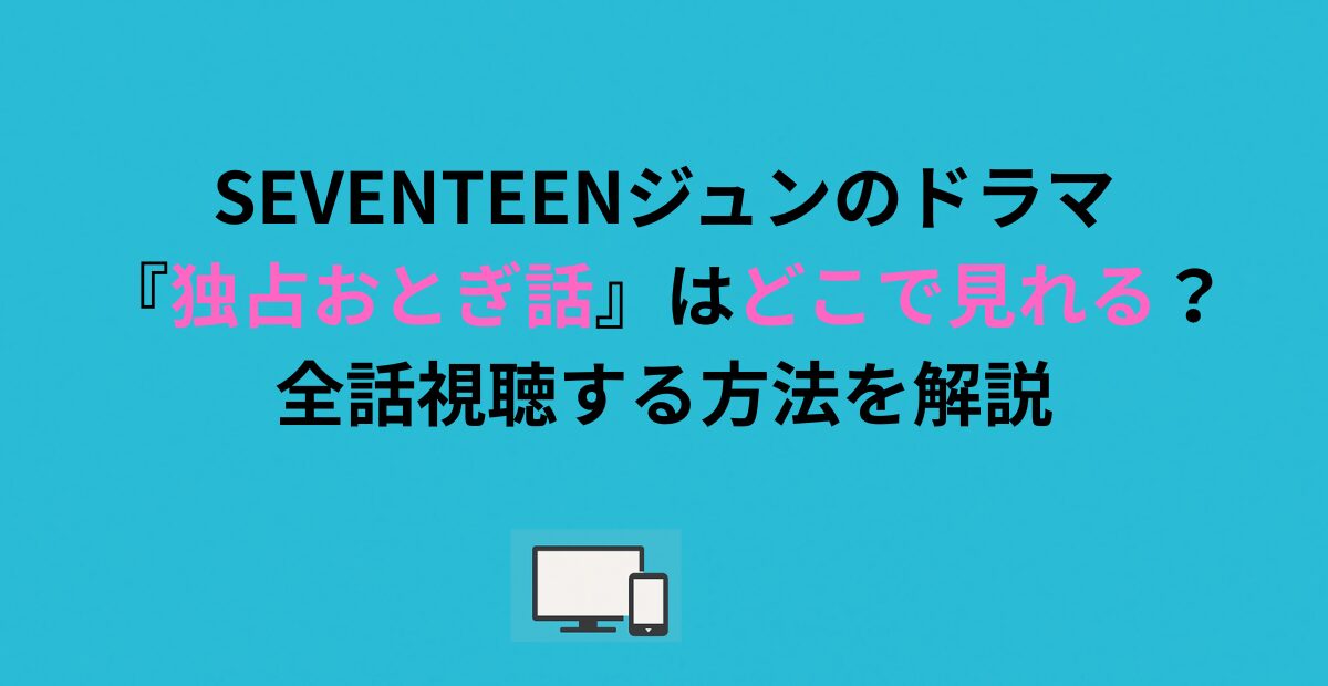 SEVENTEENジュンのドラマ『独占おとぎ話』はどこで見れる？全話視聴する方法を解説