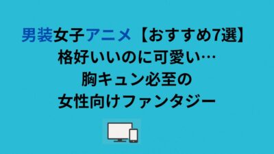 男装女子アニメ【おすすめ7選】格好いいのに可愛い…胸キュン必至の女性向けファンタジー