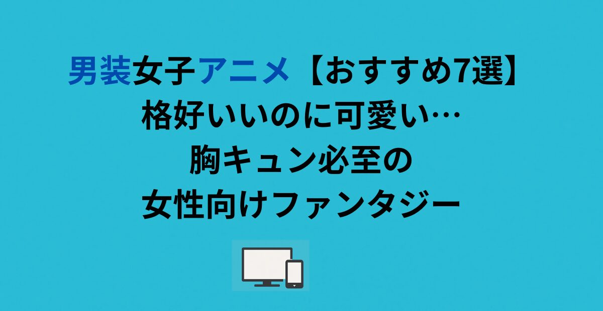 男装女子アニメ【おすすめ7選】格好いいのに可愛い…胸キュン必至の女性向けファンタジー