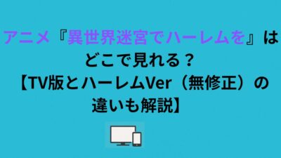 アニメ『異世界迷宮でハーレムを』はどこで見れる？【TV版とハーレムVer（無修正）の違いも解説】