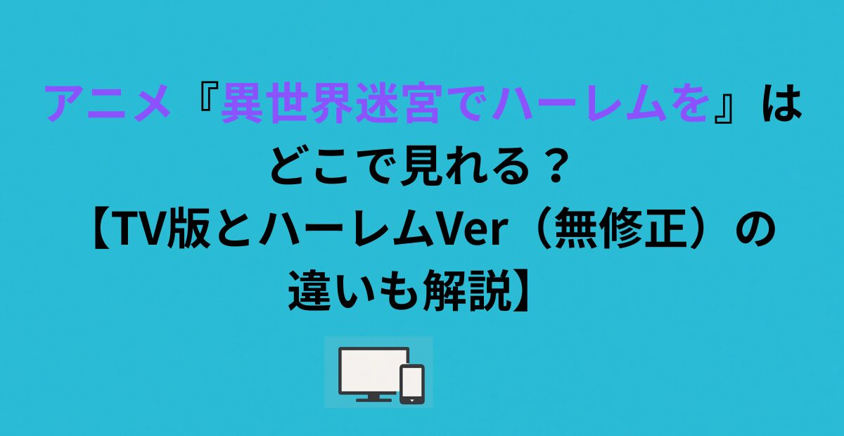 アニメ『異世界迷宮でハーレムを』はどこで見れる？【TV版とハーレムVer（無修正）の違いも解説】