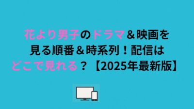 花より男子のドラマ＆映画を見る順番＆時系列！配信はどこで見れる？【2026年最新版】