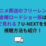 アニメ葬送のフリーレンの金曜ロードショー版はどこで見れる？U-NEXTを使った視聴方法も紹介！