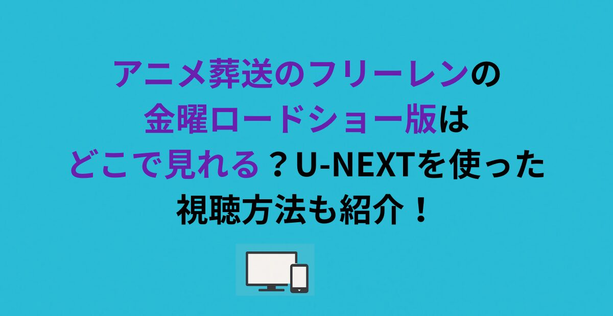 アニメ葬送のフリーレンの金曜ロードショー版はどこで見れる？U-NEXTを使った視聴方法も紹介！