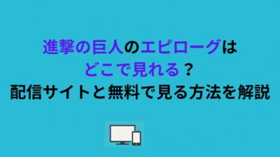 進撃の巨人のエピローグはどこで見れる？配信サイトと無料で見る方法を解説