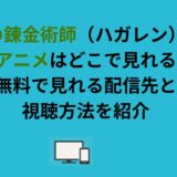 鋼の錬金術師（ハガレン）の旧アニメはどこで見れる？無料で見れる配信先と視聴方法を紹介