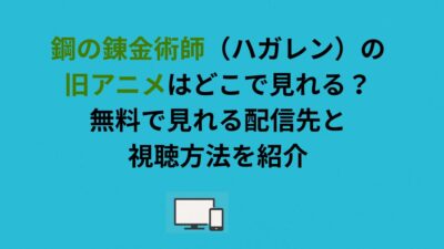 鋼の錬金術師（ハガレン）の旧アニメはどこで見れる？無料で見れる配信先と視聴方法を紹介