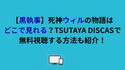 【黒執事】死神ウィルの物語はどこで見れる？TSUTAYA DISCASで無料視聴する方法も紹介！