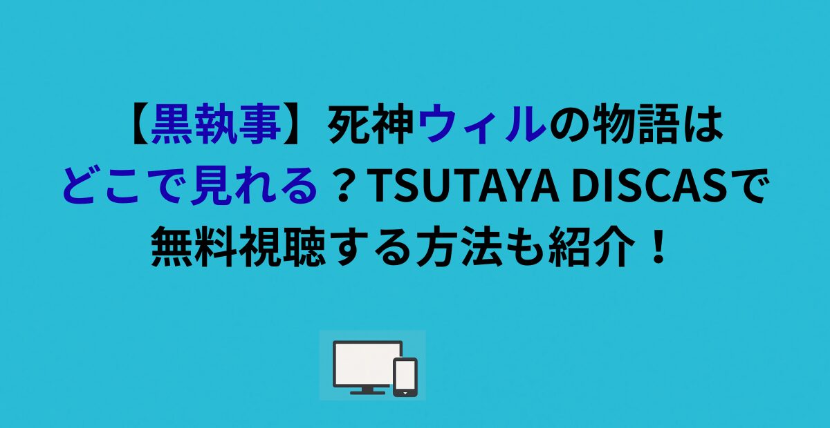 【黒執事】死神ウィルの物語はどこで見れる？TSUTAYA DISCASで無料視聴する方法も紹介！