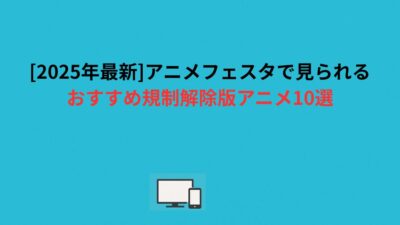 [2026年最新]アニメフェスタで見られるおすすめ規制解除版アニメ10選