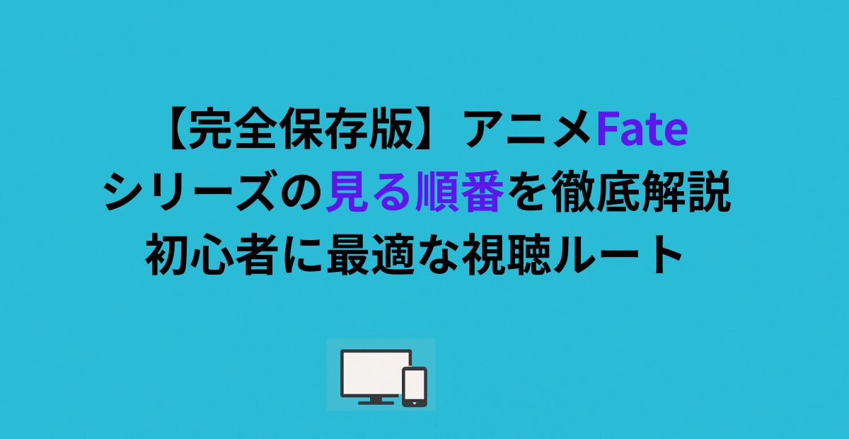 【完全保存版】アニメFateシリーズの見る順番を徹底解説｜初心者に最適な視聴ルート