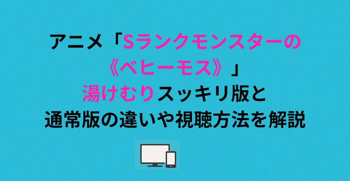 アニメ「Sランクモンスターの《ベヒーモス》」湯けむりスッキリ版と 