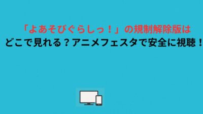 「よあそびぐらしっ！」の規制解除版はどこで見れる？アニメフェスタで安全に視聴！