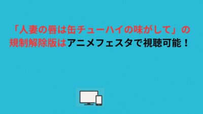 「人妻の唇は缶チューハイの味がして」の規制解除版はアニメフェスタで視聴可能！