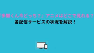 『多聞くん今どっち？』アニメはどこで見れる？各配信サービスの状況を解説！