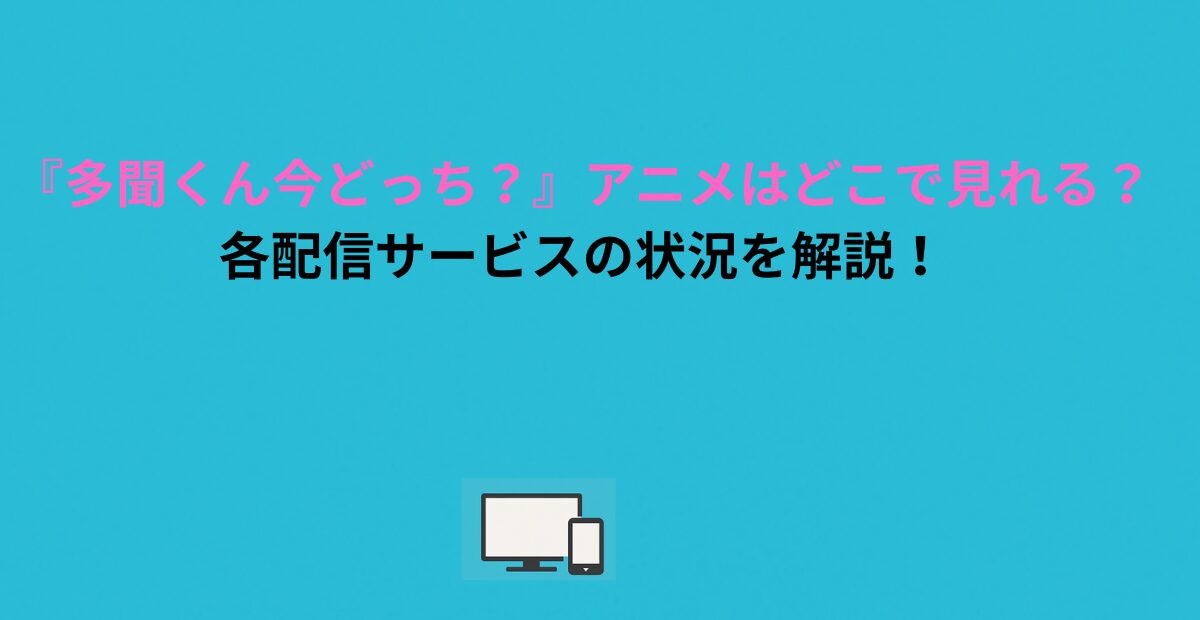『多聞くん今どっち？』アニメはどこで見れる？各配信サービスの状況を解説！