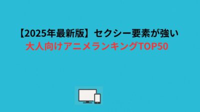 【2026年最新版】エロ要素が強い大人向けアニメランキングTOP50
