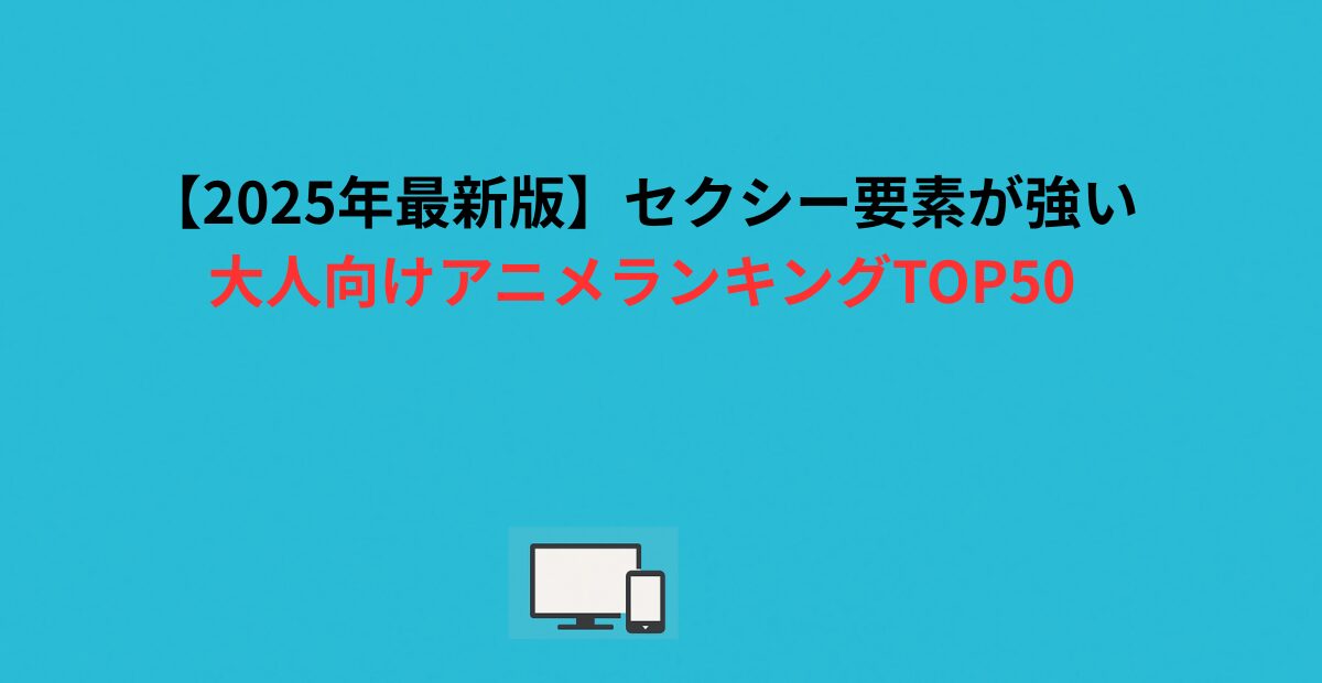 【2026年最新版】エロ要素が強い大人向けアニメランキングTOP50