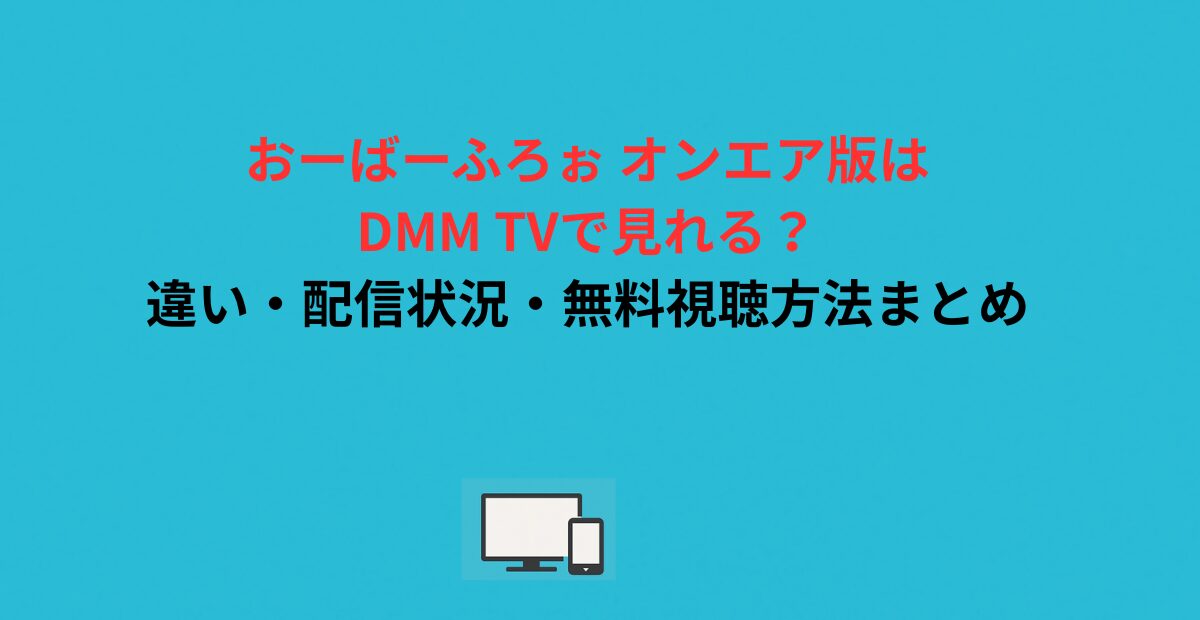 おーばーふろぉ オンエア版はDMM TVで見れる？違い・配信状況・無料視聴方法まとめ