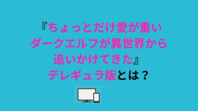 『ちょっとだけ愛が重いダークエルフが異世界から追いかけてきた』デレギュラ版とは？