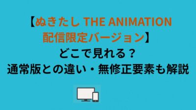 【ぬきたし THE ANIMATION 配信限定バージョン】どこで見れる？通常版との違い・無修正要素も解説