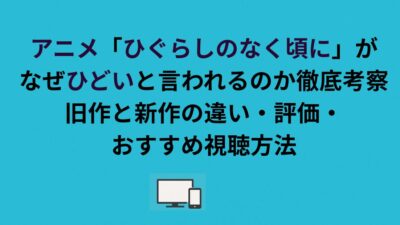 アニメ「ひぐらしのなく頃に」がなぜひどいと言われるのか徹底考察！