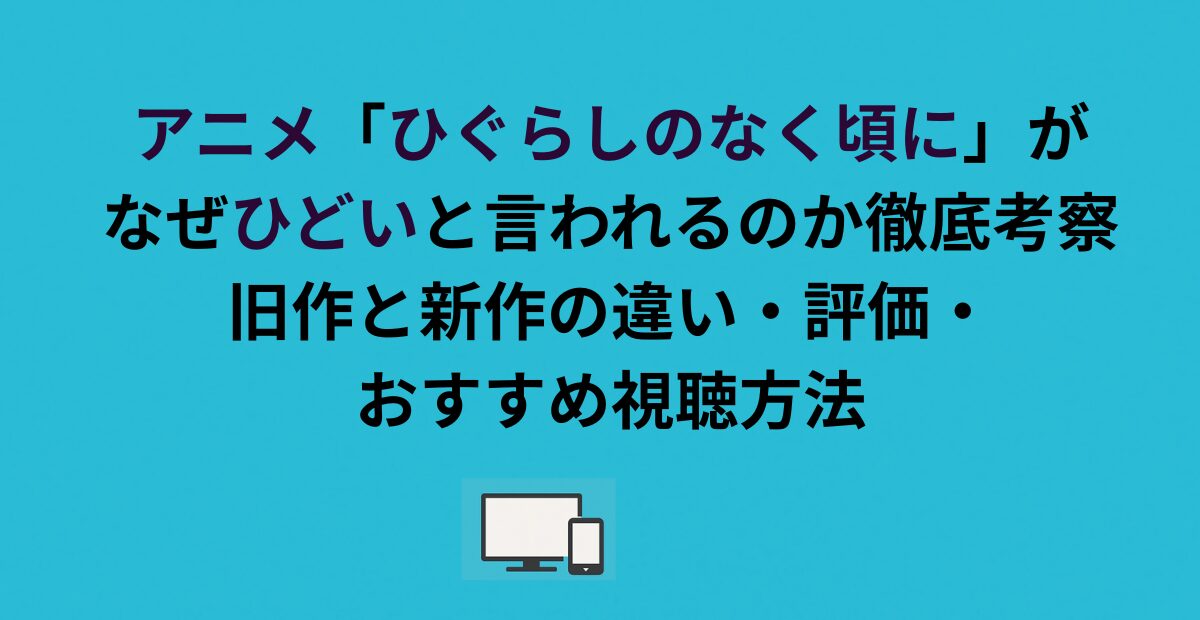 アニメ「ひぐらしのなく頃に」がなぜひどいと言われるのか徹底考察！