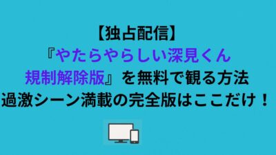 【独占配信】『やたらやらしい深見くん 規制解除版』を無料で観る方法