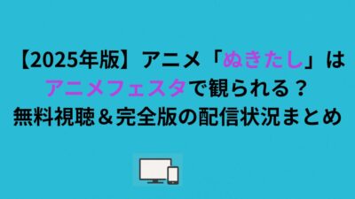 【2026年版】アニメ「ぬきたし」はアニメフェスタで観られる？無料視聴＆完全版の配信状況まとめ