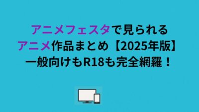 アニメフェスタで見られるアニメ作品まとめ【2026年版】一般向けもR18も完全網羅！