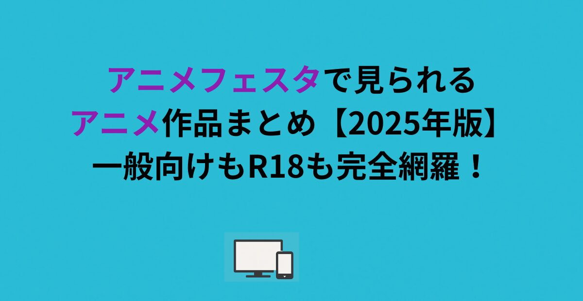 アニメフェスタで見られるアニメ作品まとめ【2026年版】一般向けもR18も完全網羅！