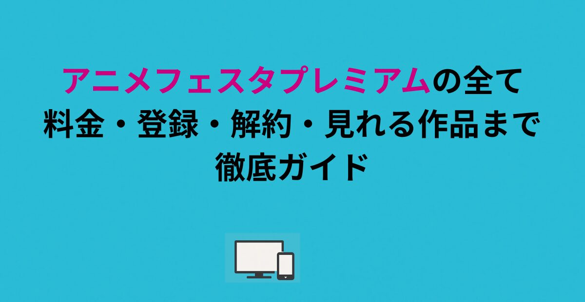 アニメフェスタプレミアムの全て｜料金・登録・解約・見れる作品まで徹底ガイド